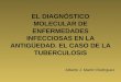 EL DIAGNÓSTICO MOLECULAR DE ENFERMEDADES INFECCIOSAS EN LA ANTIGÜEDAD. EL CASO DE LA TUBERCULOSIS