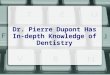 Dr. pierre dupont has in depth knowledge of dentistry