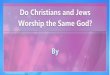 Do Christians and Jews Worship the Same God?