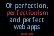 Of Perfection, Perfectionism and Perfect Web Apps