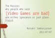 The Reasons why people who said[Video Games are bad]are either ignorance or just plain Stupid