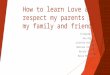 How to learn love and respect my parents,famyly and friends