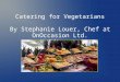 Catering for Vegetarians By Stephanie Louer, Chef at OnOccasion Ltd