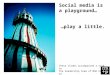 Social media is a playground... play a little