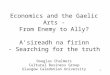 1 Economics and the Gaelic Arts - From Enemy to Ally? Asireadh na firinn - Searching for the truth Douglas Chalmers Cultural Business Group Glasgow Caledonian