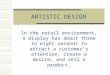ARTISTIC DESIGN In the retail environment, a display has about three to eight seconds to attract a customers attention, create a desire, and sell a product