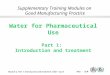 Module 2, Part 1: Introduction and treatment Slide 1 of 23 WHO - EDM Water for Pharmaceutical Use Water for Pharmaceutical Use Part 1: Introduction and