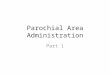 Parochial Area Administration Part 1. The Parochial Area Administration Form is used make changes to the Diocesan Parochial Hierarchy. It allows the database