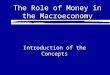 The Role of Money in the Macroeconomy Introduction of the Concepts