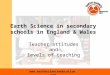 Www.earthscienceeducation.com Earth Science in secondary schools in England & Wales Teacher attitudes and levels of teaching