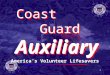 1 CoastCoast GuardGuard AuxiliaryAuxiliary CoastCoast GuardGuard AuxiliaryAuxiliary America’s Volunteer Lifesavers