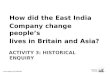 How did the East India Company change people’s lives in Britain and Asia? ACTIVITY 3: HISTORICAL ENQUIRY