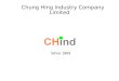 Chung Hing Industry Company Limited Since 1969. About us! A family owned business since 1969 ISO 9001, ISO 14001, and TS 16949 certified 1,200 employees