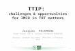 TTIP: challenges & opportunities for IMCO in TBT matters Jacques PELKMANS Senior Fellow CEPS & Director Foundation EUROSCOPE Brussels, European Parliament,
