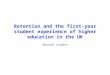 Retention and the first-year student experience of higher education in the UK Bernard Longden