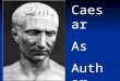 Caesar As Author Bust of Julius Caesar. Caesar as Author - Surviving Works Commentarii de Bello Gallico – 7 books (+ an 8 th book composed after his death