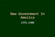 New Government In America 1775-1789 Fears of the New Nation Fears created during the Revolutionary period shape the new governments created in America
