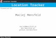 Location Tracker Maciej Mensfeld Presented by: Maciej Mensfeld Location Tracker maciej@mensfeld.pl dev.mensfeld.pl github.com/mensfeld