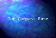 The Compass Rose. N N S N S E W N S E W SW NE SE NW