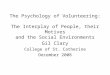 The Psychology of Volunteering: The Interplay of People, their Motives and the Social Environments Gil Clary College of St. Catherine December 2008