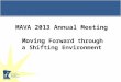 MAVA 2013 Annual Meeting Moving Forward through a Shifting Environment
