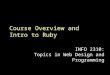 Course Overview and Intro to Ruby INFO 2310: Topics in Web Design and Programming