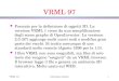 Informatica Grafica VRML 2.01 VRML 97 l Formato per la definizione di oggetti 3D. La versione VRML 1 viene da una semplificazione degli scene graphs di