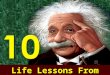 Life Lessons From Einstein. Albert Einstein has long been considered a genius by the masses. He was a theoretical physicist, philosopher, author, and