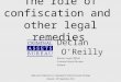 The role of confiscation and other legal remedies Declan O’Reilly Bureau Legal Officer Criminal Assets Bureau Ireland High-Level Conference on a Renewed