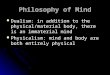 Philosophy of Mind Dualism: in addition to the physical/material body, there is an immaterial mind Dualism: in addition to the physical/material body,