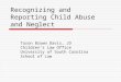Recognizing and Reporting Child Abuse and Neglect Taron Brown Davis, JD Children’s Law Office University of South Carolina School of Law