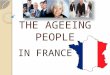 THE AGEEING PEOPLE IN FRANCE. PLAN I/ CURRENT SITUATION IN FRANCE -Demography -Economics -Senior employment -Retirement -APA -Health -Problems II/ POLITICS