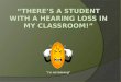 “I’m not listening!” This presentation will:  Give a brief overview of hearing loss.  Explain typical needs of deaf or hard of hearing students