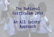The National Curriculum 2014 An All Saints’ Approach