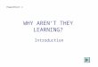 WHY AREN’T THEY LEARNING? Introduction PowerPoint 1