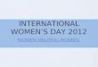 INTERNATIONAL WOMEN’S DAY 2012 WOMEN HELPING WOMEN