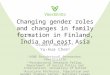 Changing gender roles and changes in family formation in Finland, India and east Asia Stuart Basten 1,2 Yu-Hua Chen 3 1 KONE Postdoctoral Researcher, Väestöliitto