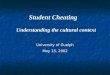 Student Cheating Understanding the cultural context Understanding the cultural context University of Guelph May 15, 2002