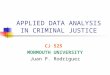 APPLIED DATA ANALYSIS IN CRIMINAL JUSTICE CJ 525 MONMOUTH UNIVERSITY Juan P. Rodriguez