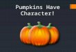 Pumpkins Have Character!. RULES Pumpkins must be whole and REAL! DO NOT carve holes or puncture the pumpkin! Entries must represent a book character!