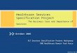 4/12/2015 7:45 AM Healthcare Services Specification Project The Business Case and Importance of Services HL7 Services Specification Project Workgroup OMG