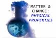 Describing Matter  What you observe when you look at a particular sample of matter is its properties.  Properties used to describe matter can be classified