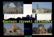Eastern (Greek) Orthodoxy April 2003 Original – Constantinople Alexandria Antioch Jerusalem Rome – till 1054 (680) Patriarchs