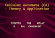 Cellular Automata (CA) - Theory & Application SUSMITA SUR KOLAY P. PAL CHAUDHURI