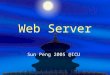 Web Server Sun Peng 2005 @ICU. What is server - Question  First thing first! We need a definition: What is a server? ?