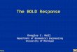 The BOLD Response Douglas C. Noll Department of Biomedical Engineering University of Michigan