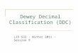 Dewey Decimal Classification (DDC) LIS 532 - Winter 2011 - Session 9