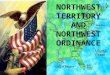 NORTHWEST TERRITORY AND NORTHWEST ORDINANCE. WHEN THE UNITED STATES BEGAN AS A NATION ON JULY 4, 1776, WE HAD 13 STATES IN THE UNITED STATES. THEY WENT