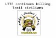 LTTE continues killing Tamil civilians. LTTE continues targeting Tamil civilians: suicide bomb attack at IDP rescue centre - Kilinochchi At least 28people