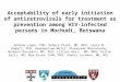 Acceptability of early initiation of antiretrovirals for treatment as prevention among HIV-infected persons in Mochudi, Botswana Andrew Logan, PhD; Rebeca